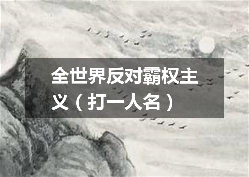 全世界反对霸权主义（打一人名）