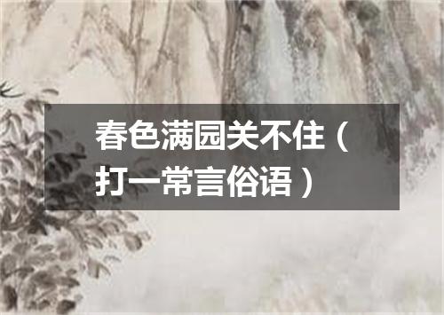 春色满园关不住（打一常言俗语）