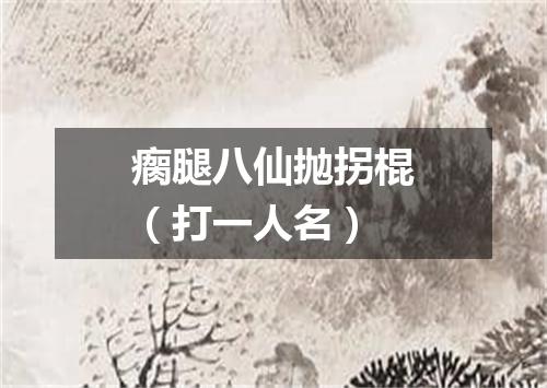 瘸腿八仙抛拐棍（打一人名）
