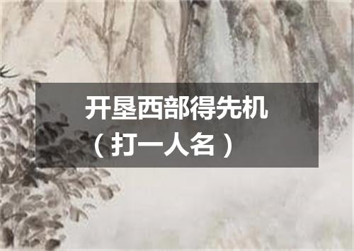 开垦西部得先机（打一人名）