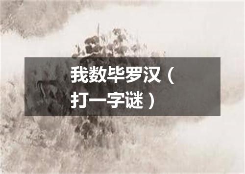 我数毕罗汉（打一字谜）