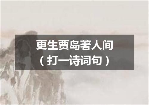 更生贾岛著人间（打一诗词句）