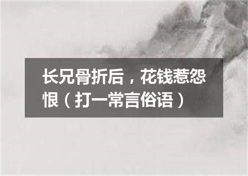 长兄骨折后，花钱惹怨恨（打一常言俗语）