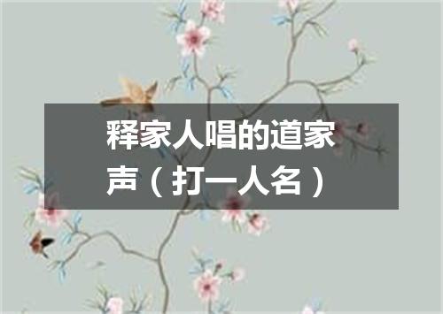 释家人唱的道家声（打一人名）