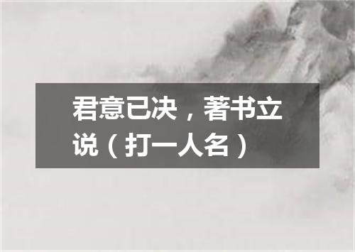 君意已决，著书立说（打一人名）