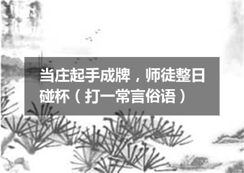 当庄起手成牌，师徒整日碰杯（打一常言俗语）