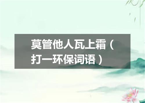 莫管他人瓦上霜（打一环保词语）