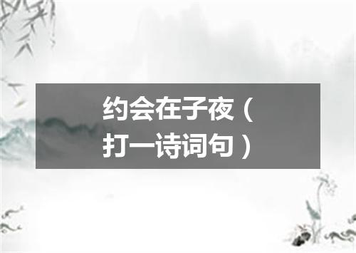 约会在子夜（打一诗词句）