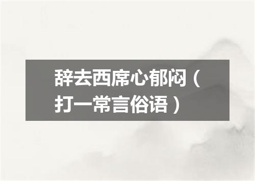辞去西席心郁闷（打一常言俗语）