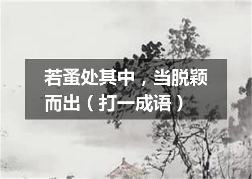 若蚤处其中，当脱颖而出（打一成语）