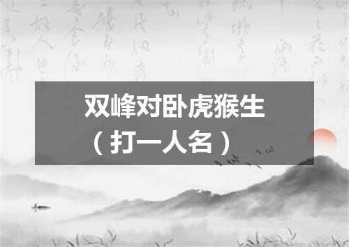 双峰对卧虎猴生（打一人名）