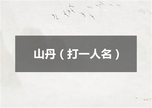 山丹（打一人名）
