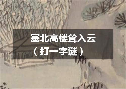 塞北高楼耸入云（打一字谜）