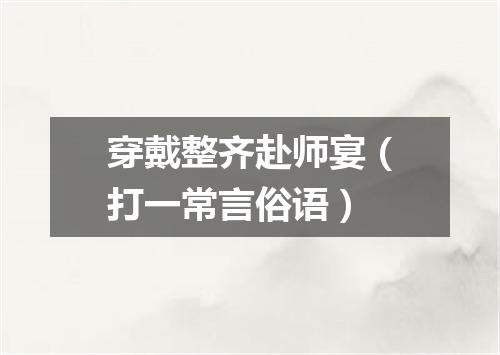 穿戴整齐赴师宴（打一常言俗语）