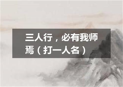 三人行，必有我师焉（打一人名）