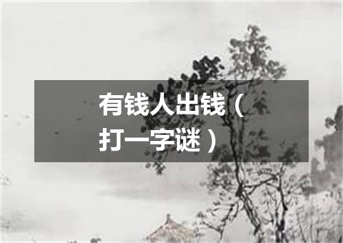 有钱人出钱（打一字谜）