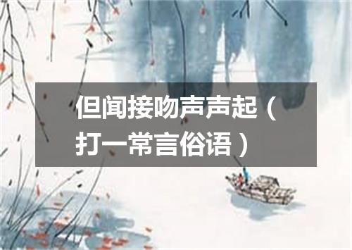 但闻接吻声声起（打一常言俗语）