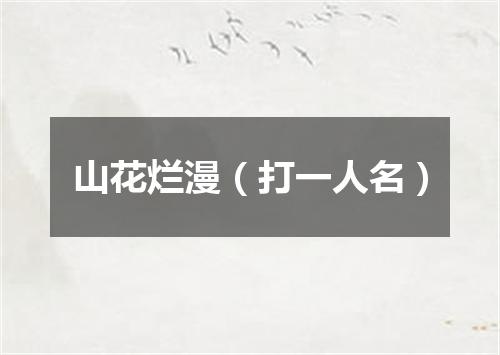山花烂漫（打一人名）