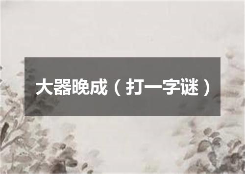 大器晚成（打一字谜）