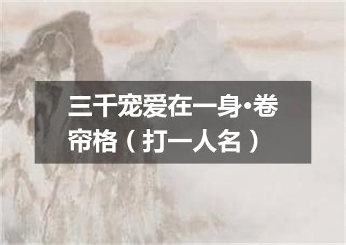 三千宠爱在一身·卷帘格（打一人名）