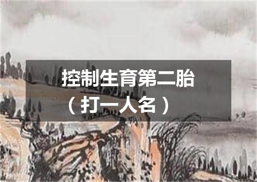 控制生育第二胎（打一人名）