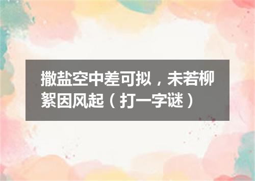 撒盐空中差可拟，未若柳絮因风起（打一字谜）