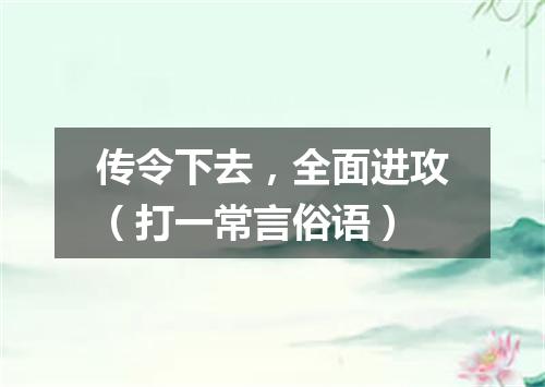 传令下去，全面进攻（打一常言俗语）