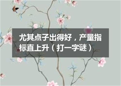 尤其点子出得好，产量指标直上升（打一字谜）