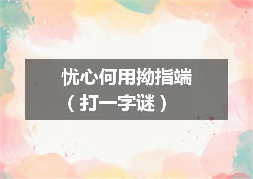 忧心何用拗指端（打一字谜）