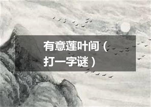 有意莲叶间（打一字谜）