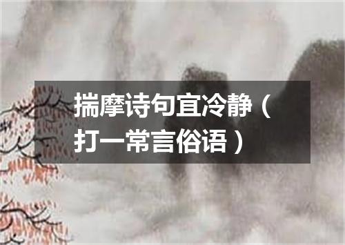 揣摩诗句宜冷静（打一常言俗语）