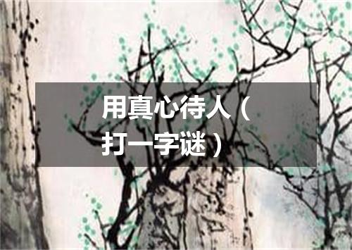用真心待人（打一字谜）