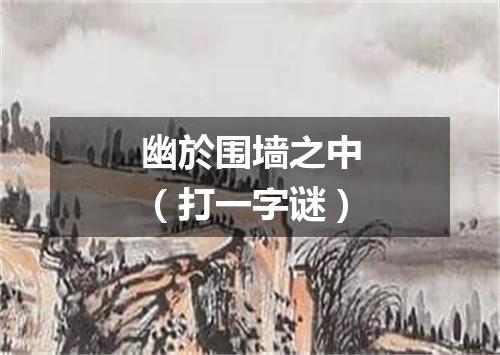 幽於围墙之中（打一字谜）