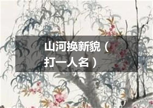 山河换新貌（打一人名）