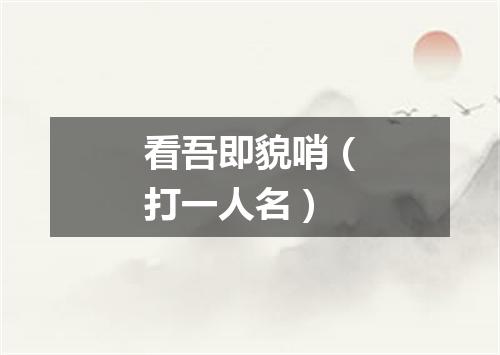 看吾即貌哨（打一人名）