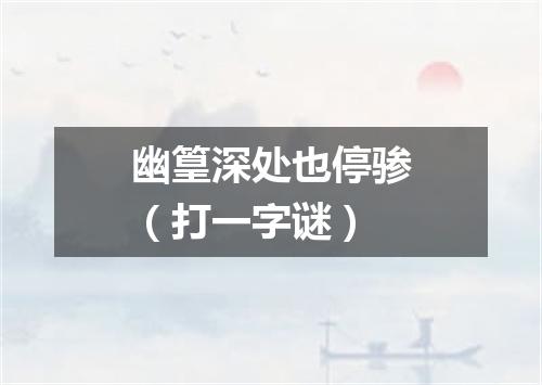 幽篁深处也停骖（打一字谜）
