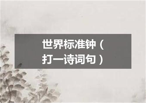世界标准钟（打一诗词句）