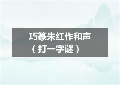 巧篆朱红作和声（打一字谜）