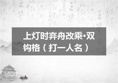 上灯时弃舟改乘·双钩格（打一人名）