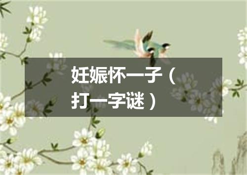 妊娠怀一子（打一字谜）