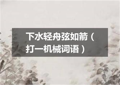 下水轻舟弦如箭（打一机械词语）
