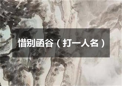 惜别函谷（打一人名）