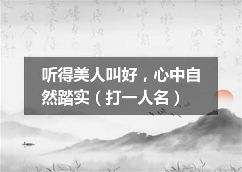 听得美人叫好，心中自然踏实（打一人名）