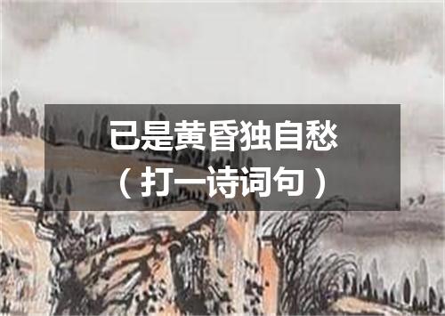 已是黄昏独自愁（打一诗词句）