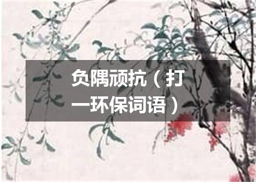 负隅顽抗（打一环保词语）