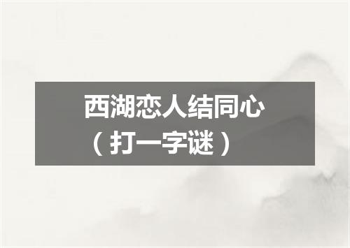 西湖恋人结同心（打一字谜）