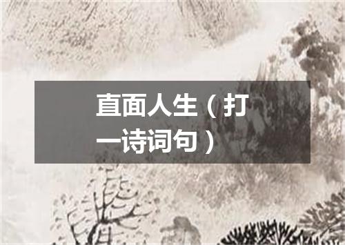 直面人生（打一诗词句）