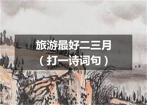 旅游最好二三月（打一诗词句）
