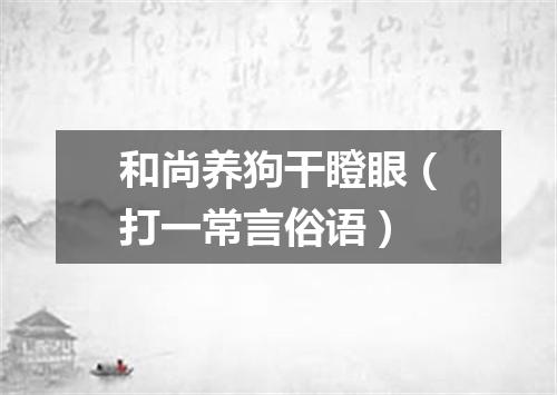 和尚养狗干瞪眼（打一常言俗语）