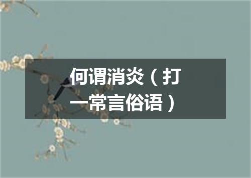 何谓消炎（打一常言俗语）